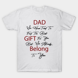 Dad we have tried to find the best gift for you but we already belong to you T-Shirt